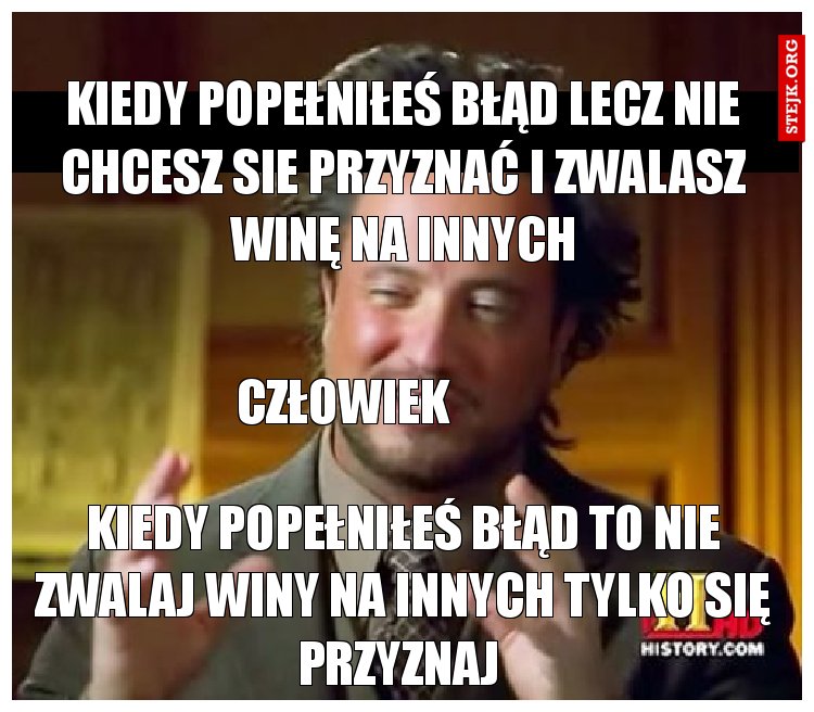 KIEDY POPEŁNIŁEŚ BŁĄD LECZ NIE CHCESZ SIE PRZYZNAĆ I ZWALASZ WINĘ NA INNYCH