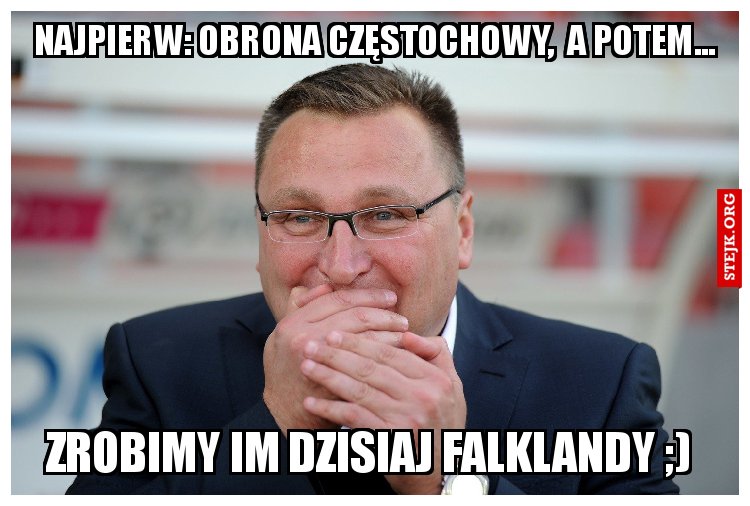 Zrobimy im dzisiaj Falklandy ;) 