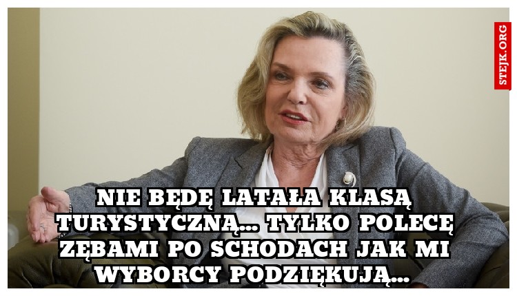 Nie będę latała klasą turystyczną... tylko polecę zębami po schodach jak mi wyborcy podziękują... 