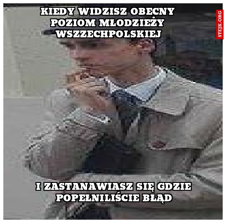 Kiedy widzisz obecny poziom młodzieży wszzechpolskiej