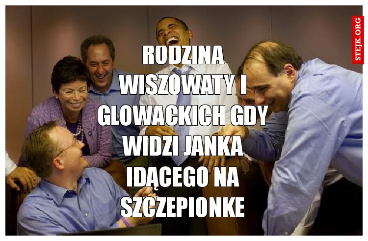 Rodzina Wiszowaty i Glowackich gdy widzi Janka idącego na szczepionke