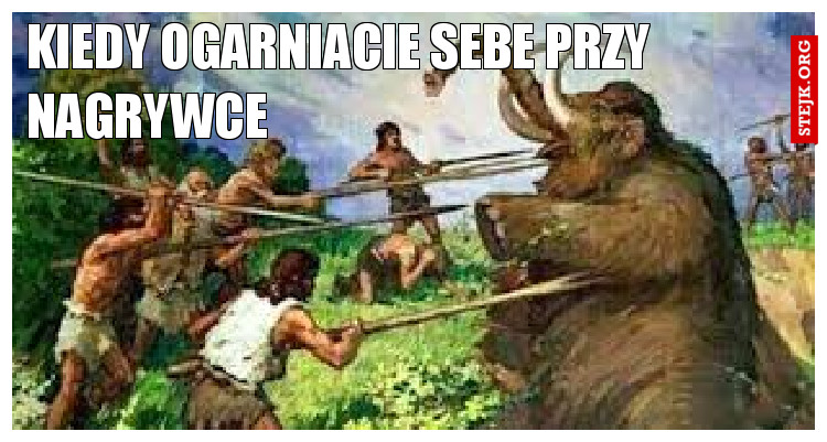Kiedy ogarniacie sebe przy nagrywce