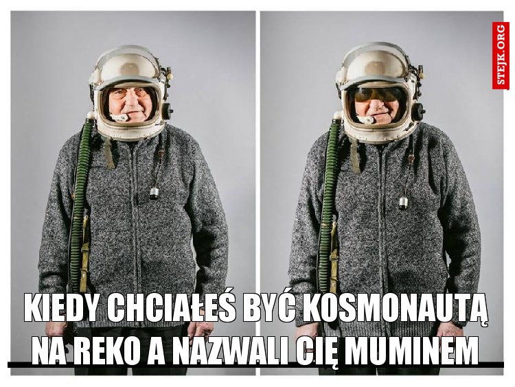 kiedy chciałeś być kosmonautą na reko a nazwali cię muminem
