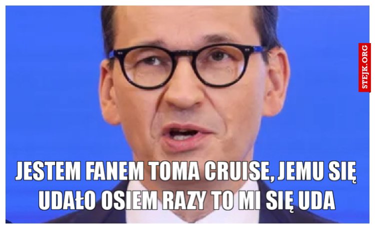 Jestem fanem Toma Cruise, jemu się udało osiem razy to mi się uda