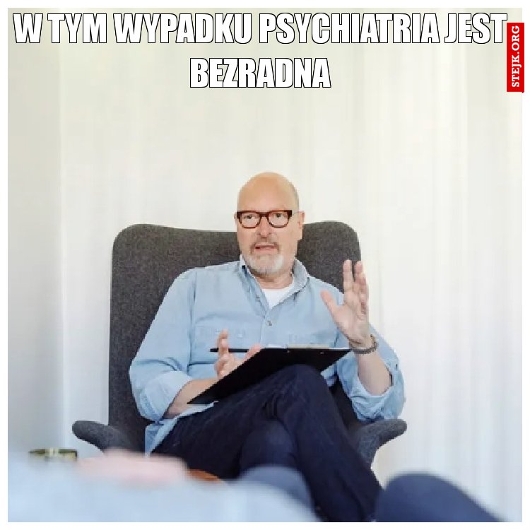 W tym wypadku psychiatria jest bezradna