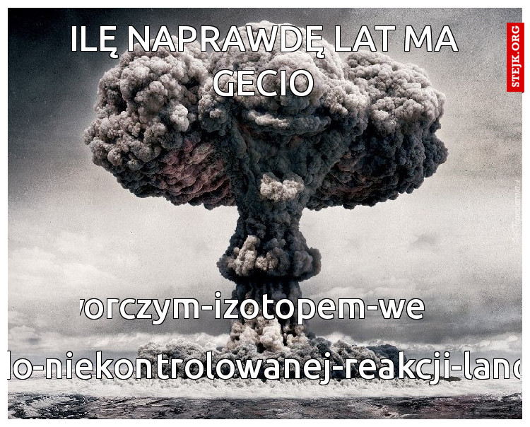 Ilę naprawdę lat ma Gecio