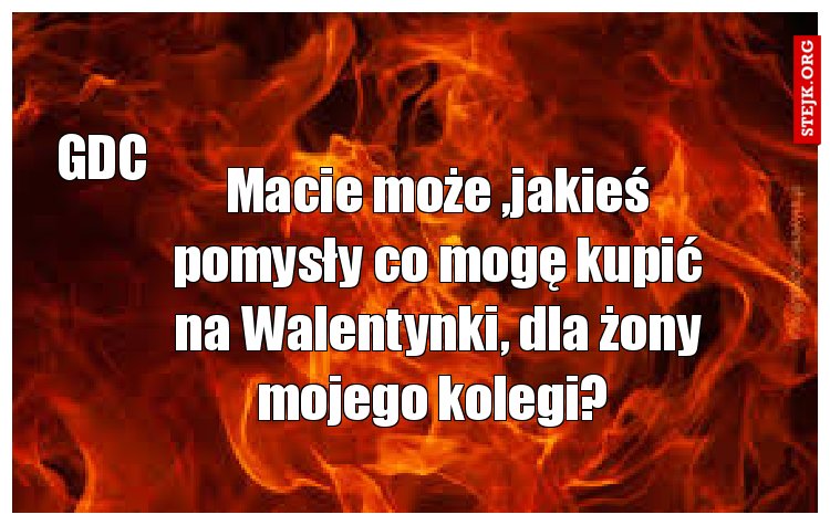 Macie może ,jakieś pomysły co mogę kupić na Walentynki, dla żony mojego kolegi? 