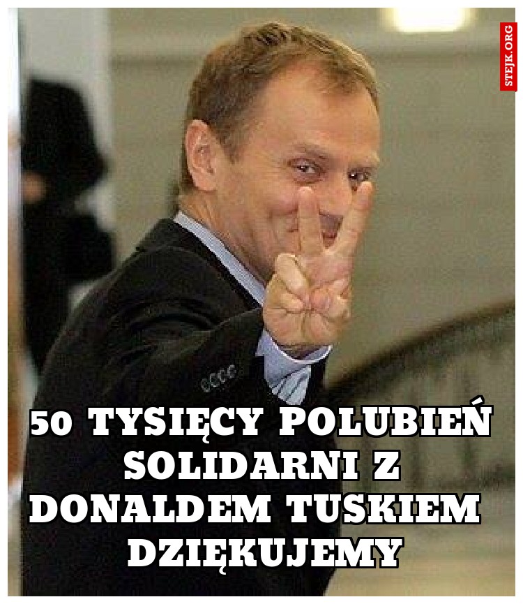 50 tysięcy polubień solidarni z donaldem tuskiem  dziękujemy