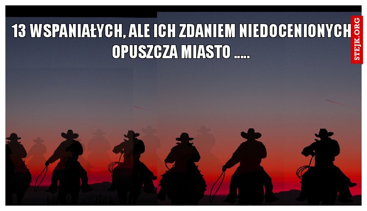 13 wspaniałych, ale ich zdaniem niedocenionych opuszcza miasto ..... 