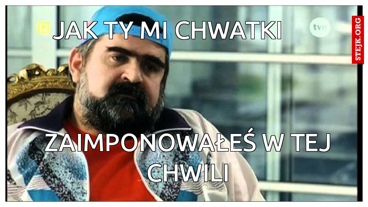 Jak Ty mi Chwatki