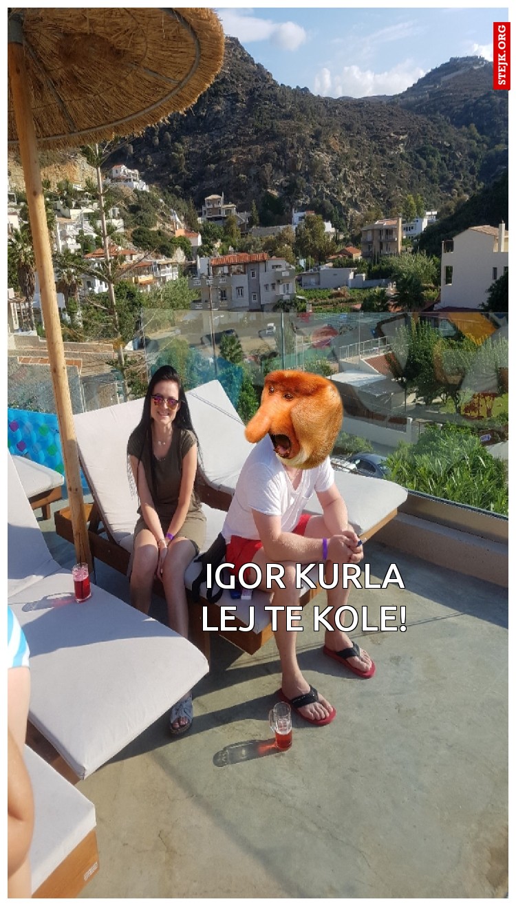 Igor kurla lej te kole!