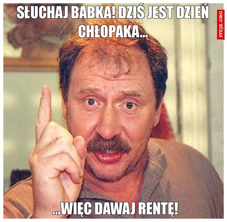 Słuchaj babka! Dziś jest dzień chłopaka...